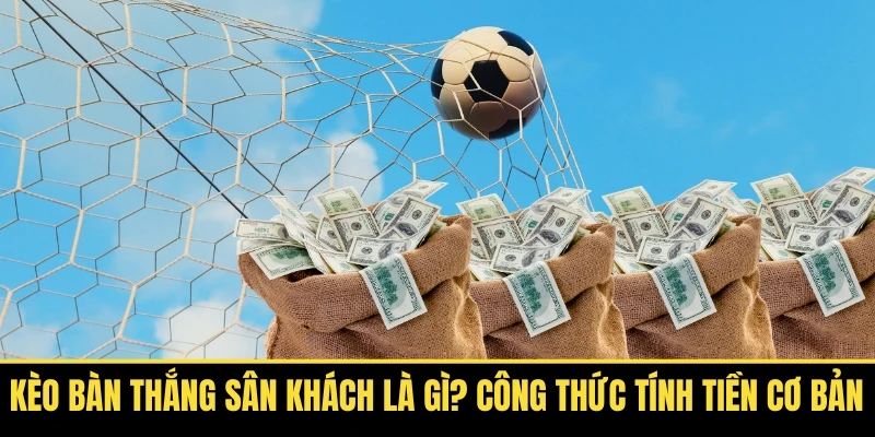 Kèo Bàn Thắng Sân Khách Là Gì? Công Thức Tính Tiền Cơ Bản