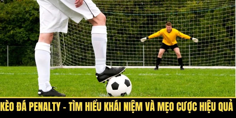 Kèo Đá Penalty Tìm Hiểu Khái Niệm Và Mẹo Cược Hiệu Quả