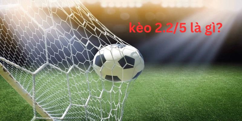 Kèo 2.2/5 là gì