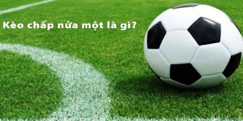 kèo chấp nửa một là gì