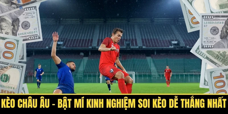 Kèo Châu Âu Bật Mí Kinh Nghiệm Soi Kèo Dễ Thắng