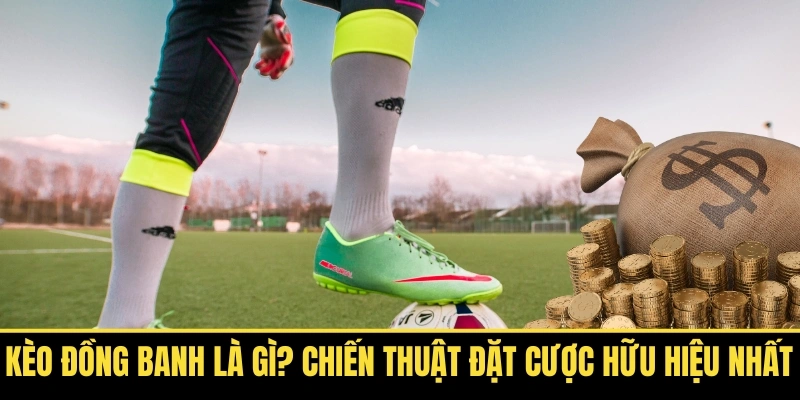 Kèo Đồng Banh Là Gì? Chiến Thuật Đặt Cược Hữu Hiệu Nhất