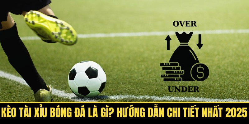 Kèo Tài Xỉu Bóng Đá Là Gì? Hướng Dẫn Chi Tiết Nhất 2025